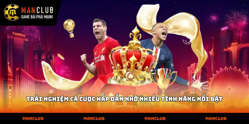 Manclub Trải nghiệm cá cược hấp dẫn nhờ nhiều tính năng nổi bật